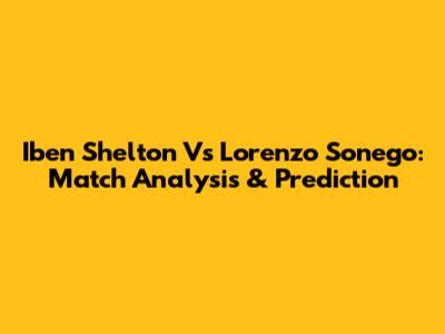Iben Shelton Vs Lorenzo Sonego: Match Analysis & Prediction