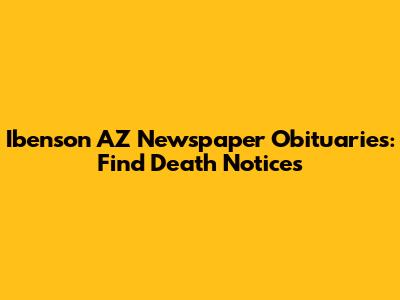 Ibenson AZ Newspaper Obituaries: Find Death Notices