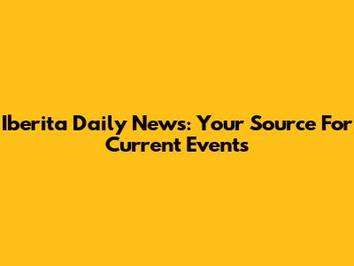 Iberita Daily News: Your Source For Current Events
