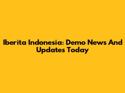 Iberita Indonesia: Demo News And Updates Today