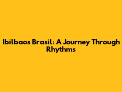 Ibilbao's "Brasil": A Journey Through Rhythms