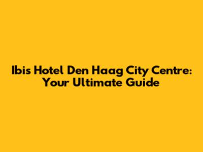 Ibis Hotel Den Haag City Centre: Your Ultimate Guide