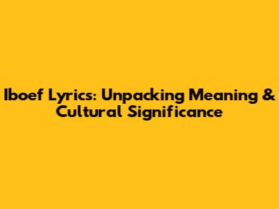 Iboef Lyrics: Unpacking Meaning & Cultural Significance