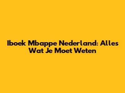 Iboek Mbappe Nederland: Alles Wat Je Moet Weten