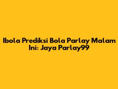 Ibola Prediksi Bola Parlay Malam Ini: Jaya Parlay99