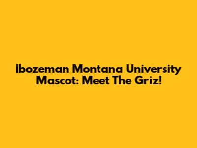 Ibozeman Montana University Mascot: Meet The Griz!