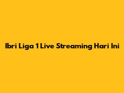 Ibri Liga 1 Live Streaming Hari Ini