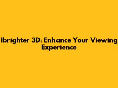 Ibrighter 3D: Enhance Your Viewing Experience