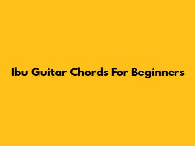 Ibu Guitar Chords For Beginners