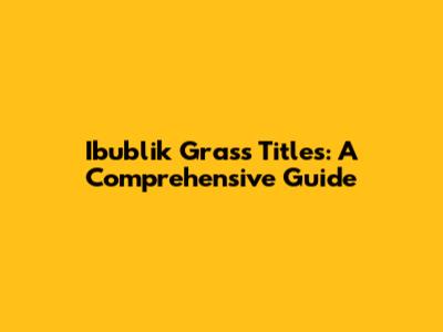 Ibublik Grass Titles: A Comprehensive Guide