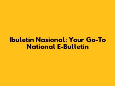 Ibuletin Nasional: Your Go-To National E-Bulletin