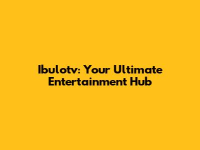 Ibulotv: Your Ultimate Entertainment Hub
