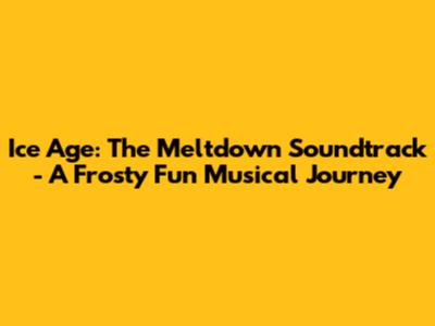 Ice Age: The Meltdown Soundtrack - A Frosty Fun Musical Journey