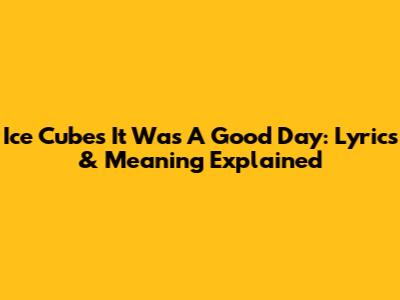 Ice Cube's "It Was A Good Day": Lyrics & Meaning Explained