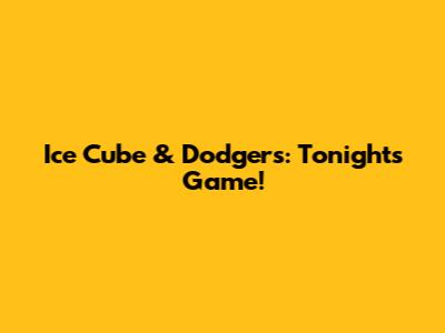 Ice Cube & Dodgers: Tonight's Game!