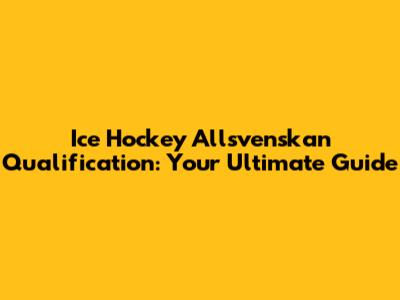 Ice Hockey Allsvenskan Qualification: Your Ultimate Guide