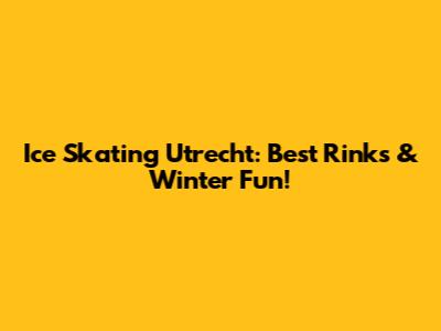 Ice Skating Utrecht: Best Rinks & Winter Fun!