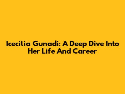 Icecilia Gunadi: A Deep Dive Into Her Life And Career