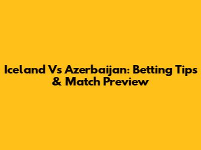 Iceland Vs Azerbaijan: Betting Tips & Match Preview