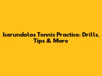 Icerundolo's Tennis Practice: Drills, Tips & More