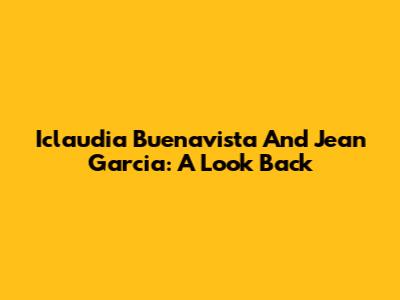 Iclaudia Buenavista And Jean Garcia: A Look Back