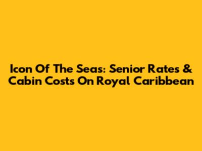 Icon Of The Seas: Senior Rates & Cabin Costs On Royal Caribbean