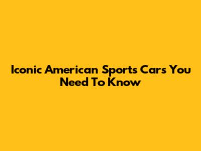 Iconic American Sports Cars You Need To Know