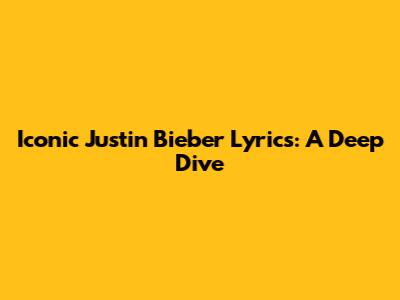 Iconic Justin Bieber Lyrics: A Deep Dive