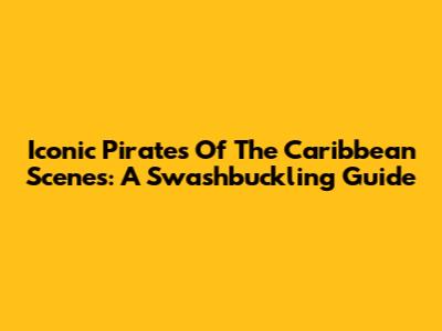 Iconic Pirates Of The Caribbean Scenes: A Swashbuckling Guide
