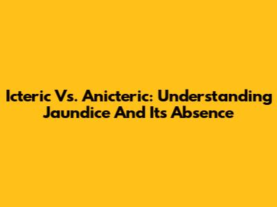 Icteric Vs. Anicteric: Understanding Jaundice And Its Absence