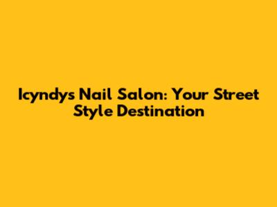 Icyndy's Nail Salon: Your Street Style Destination