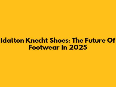 Idalton Knecht Shoes: The Future Of Footwear In 2025