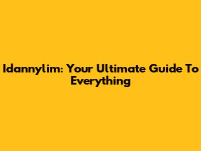 Idannylim: Your Ultimate Guide To Everything