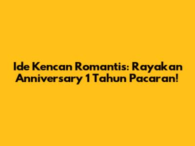 Ide Kencan Romantis: Rayakan Anniversary 1 Tahun Pacaran!