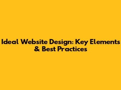 Ideal Website Design: Key Elements & Best Practices