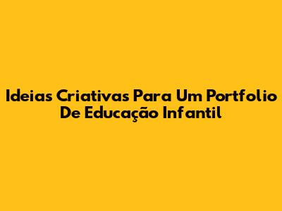 Ideias Criativas Para Um Portfolio De Educação Infantil