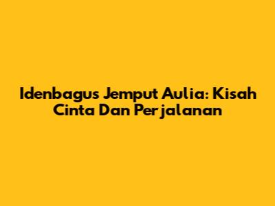 Idenbagus Jemput Aulia: Kisah Cinta Dan Perjalanan