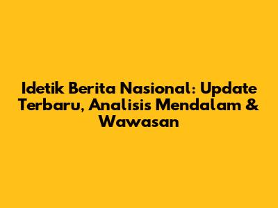 Idetik Berita Nasional: Update Terbaru, Analisis Mendalam & Wawasan