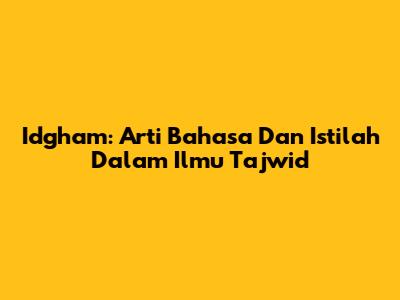 Idgham: Arti Bahasa Dan Istilah Dalam Ilmu Tajwid