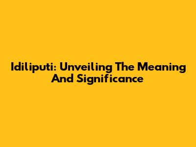 Idiliputi: Unveiling The Meaning And Significance