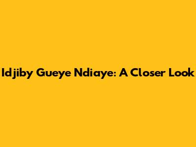 Idjiby Gueye Ndiaye: A Closer Look