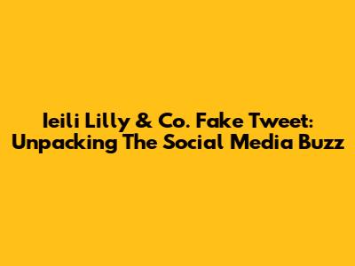 Ieili Lilly & Co. Fake Tweet: Unpacking The Social Media Buzz