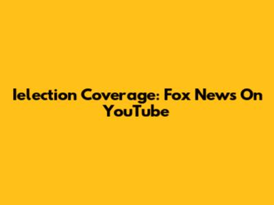 Ielection Coverage: Fox News On YouTube