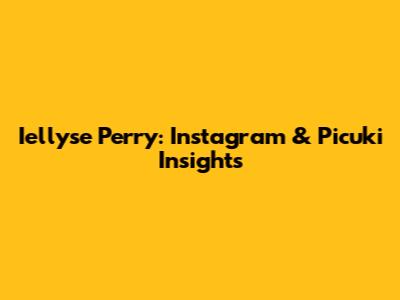 Iellyse Perry: Instagram & Picuki Insights