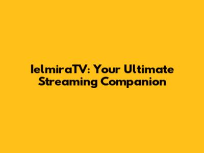 IelmiraTV: Your Ultimate Streaming Companion