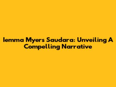 Iemma Myers Saudara: Unveiling A Compelling Narrative