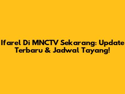 Ifarel Di MNCTV Sekarang: Update Terbaru & Jadwal Tayang!