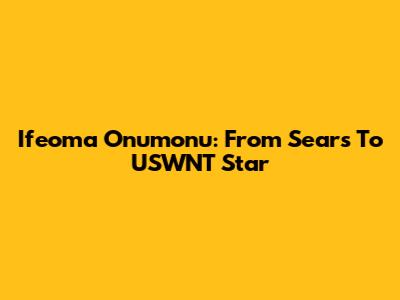 Ifeoma Onumonu: From Sears To USWNT Star