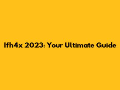 Ifh4x 2023: Your Ultimate Guide