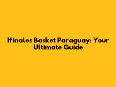 Ifinales Basket Paraguay: Your Ultimate Guide